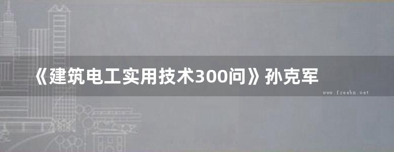 《建筑电工实用技术300问》孙克军 2018版